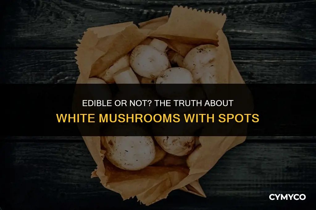 are white mushrooms safe to eat if they have spots