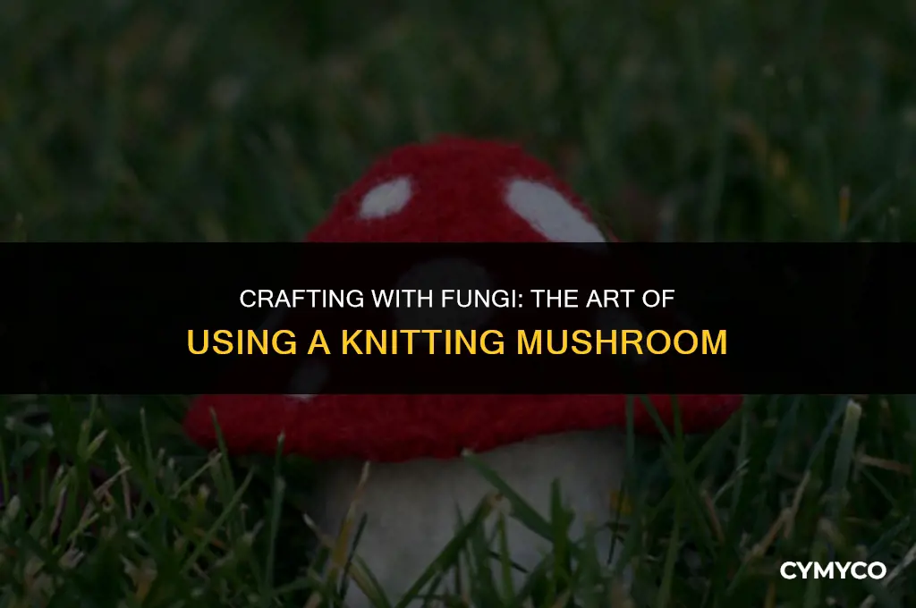 how do you use a knitting mushroom