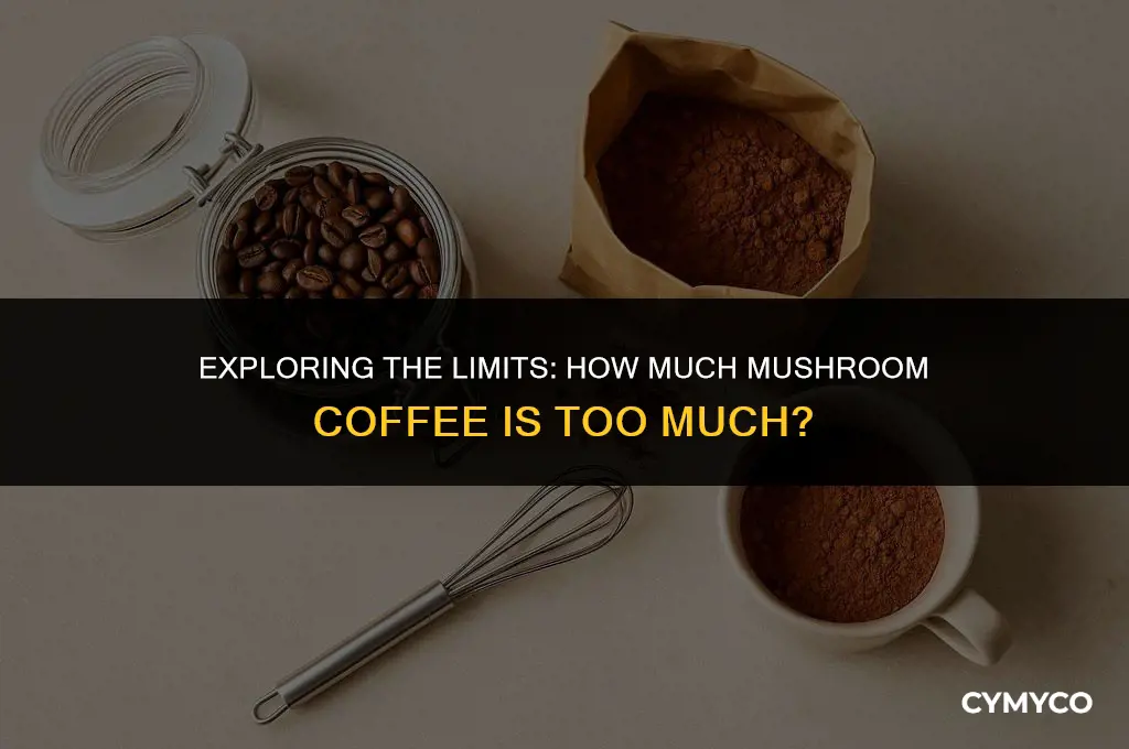 how much mushroom coffee is too much